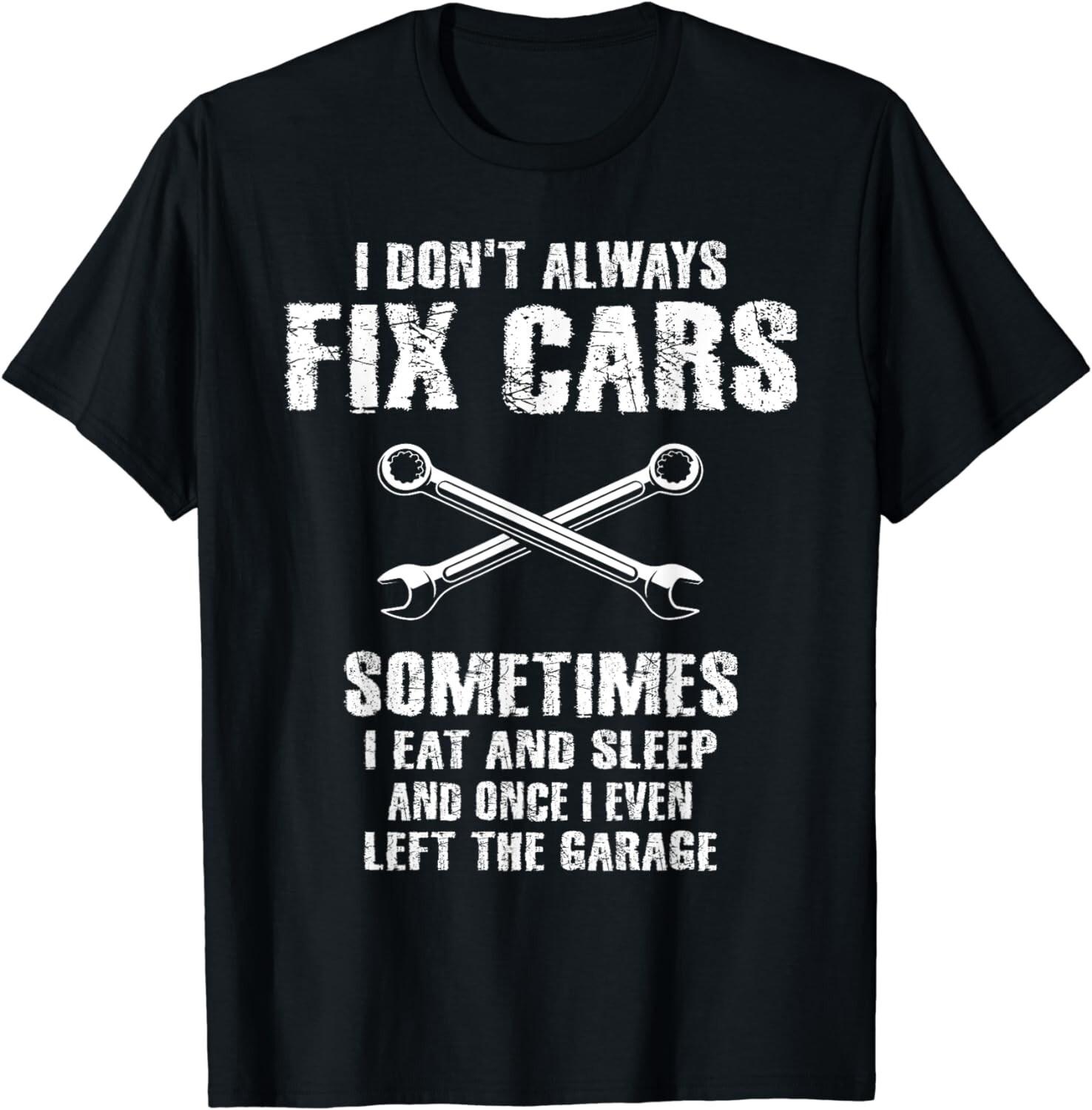 I Don t Always Fix Cars Funny Mechanic Car Garage Auto Men Gift Unisex T-Shirt Mens Womens Tees Top L