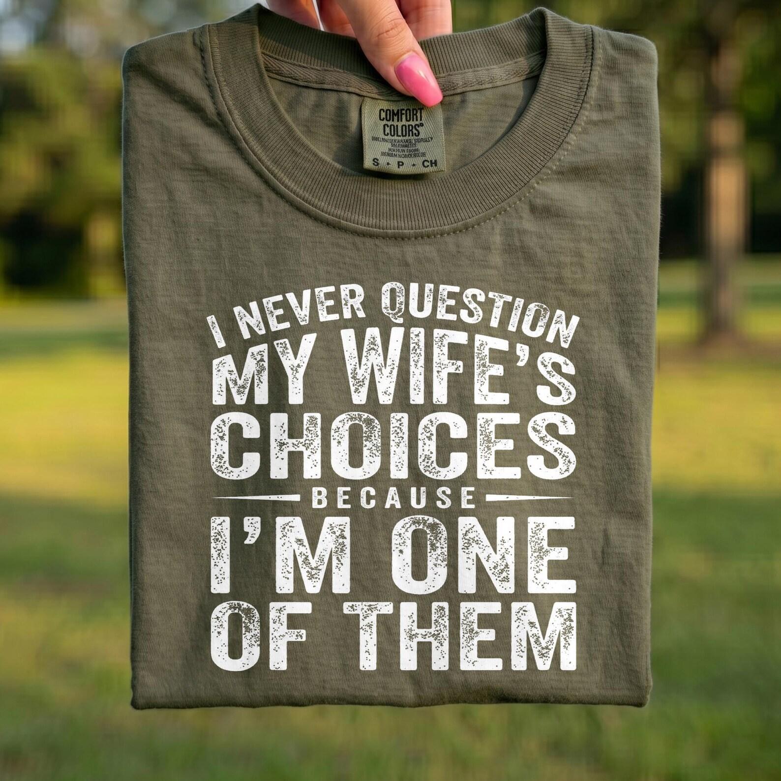 Comfort Colors® - I Never Question My Wife s Choices Because I m One Of Them Shirt, Funny Husband T-Shirt, Sarcastic Married Tee L