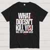 What Doesn't Kill You! Sarcasm T-Shirt