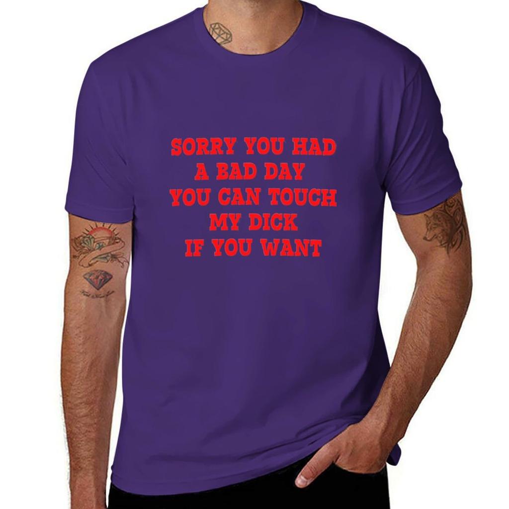 Sorry You Had A Bad Day You Can Touch My Dick If You Want T-Shirt Plus Sizes Oversizeds Cute Tops T Shirt for Men