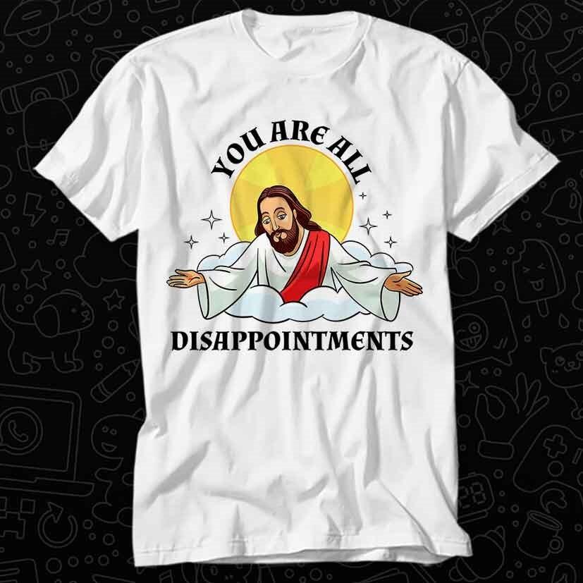 

Jesus Christ Meme You Are All Disappointments Christian T Shirt 427 2XL