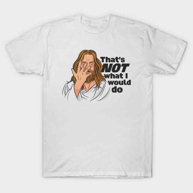 Funny Jesus // That s NOT What I Would Do // WWJD Humor T-Shirt S-5XL Fast Shipp XXL