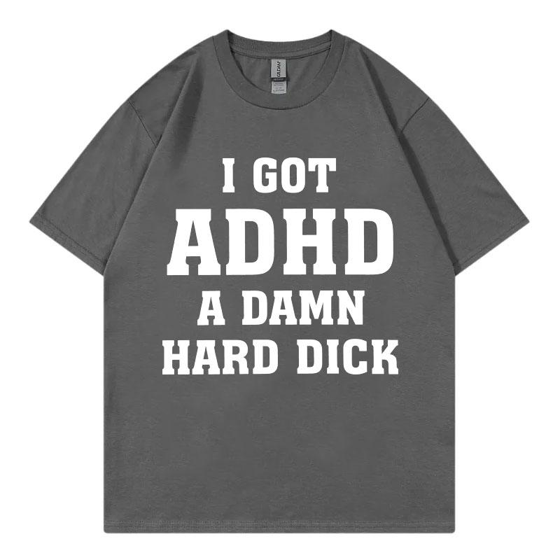 I Got Adhd A Damn Hard D Funny Meme Tshirt High Quality Fashion Short Sleeve Tshirts Summer Casual Loose Cotton T Shirt Unisex