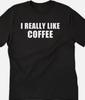 I Really Like Coffee Funny T Shirt Tee