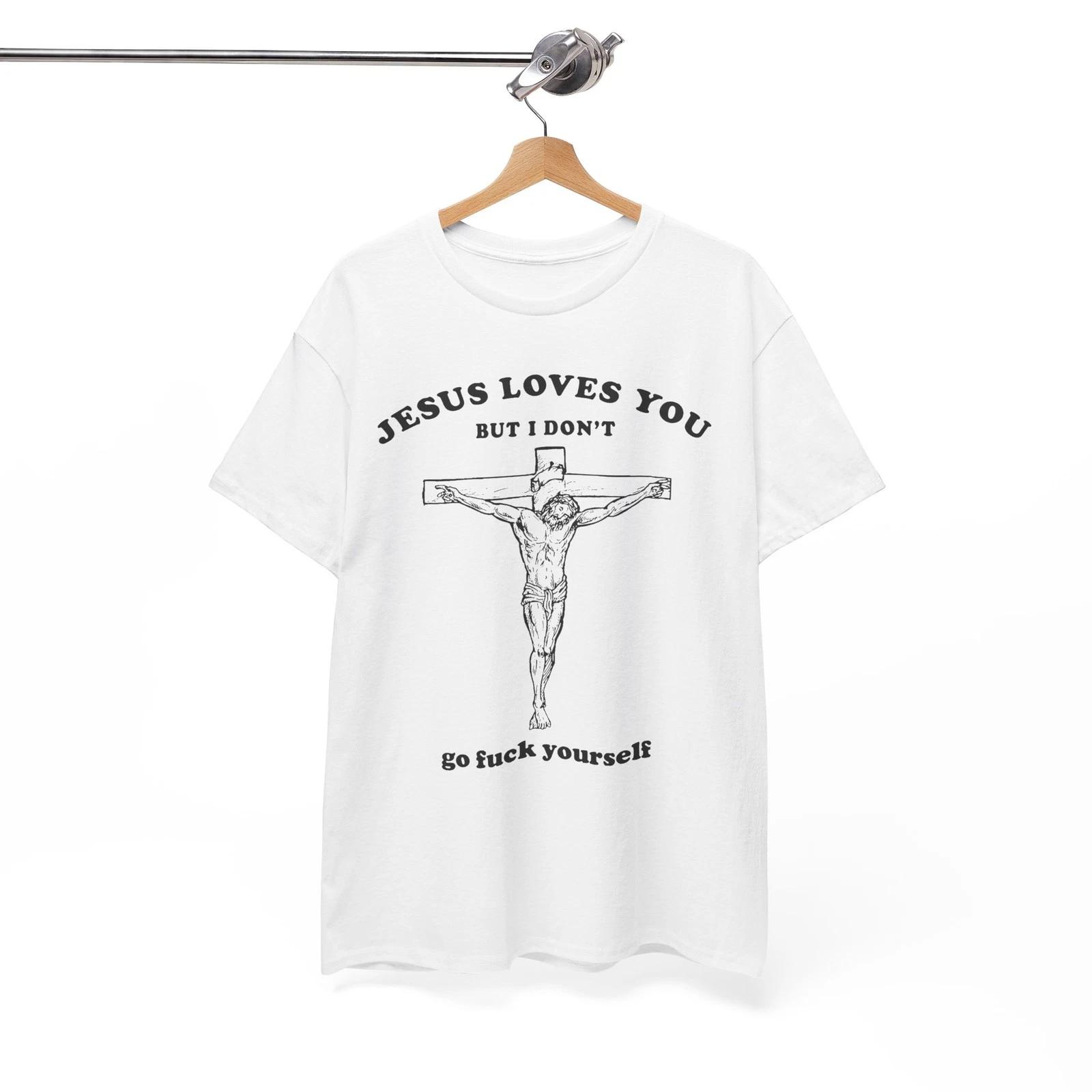 Jesus Loves You But I Don’t Go F Yourself Funny Meme Gift Unisex Tee M