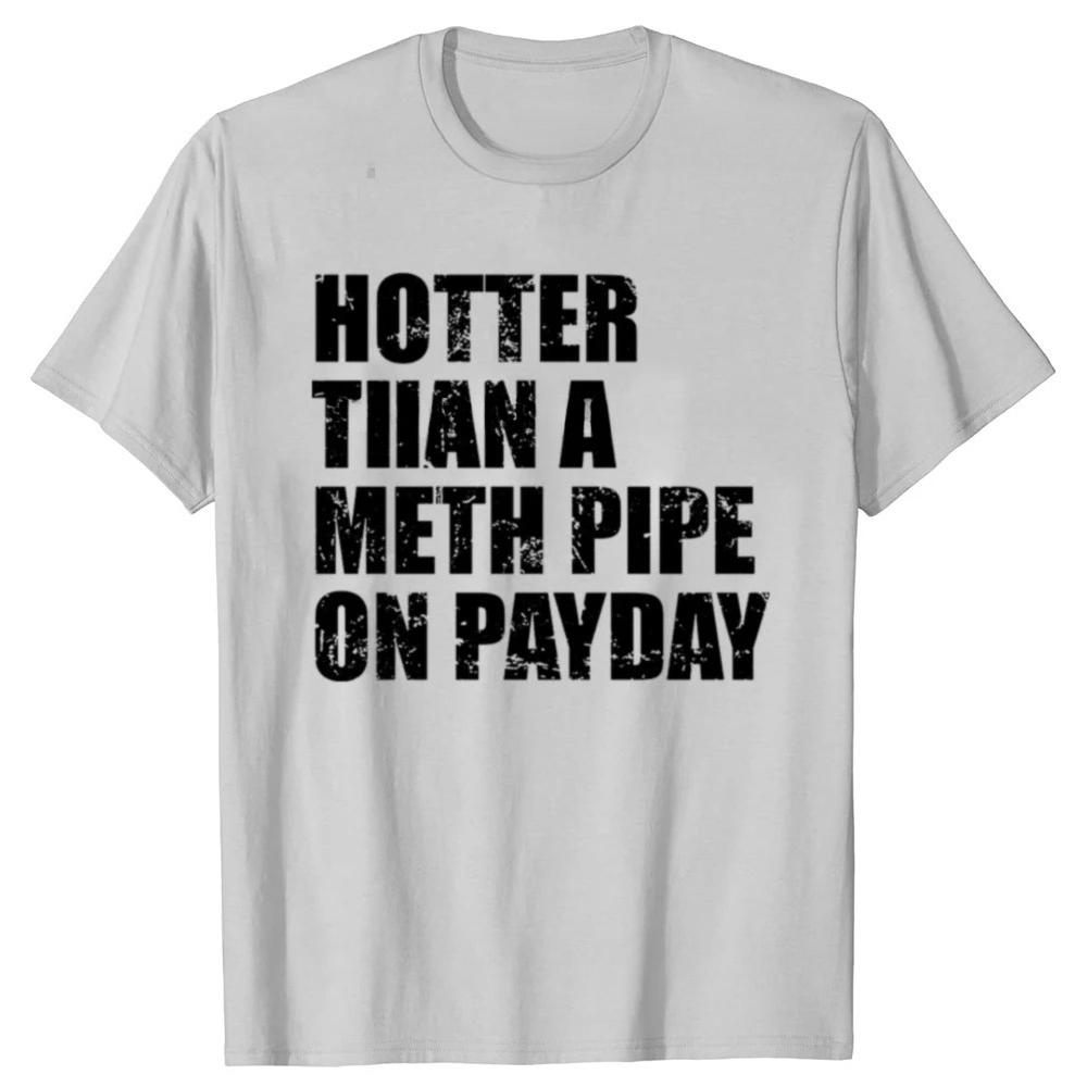 Funny Hotter Than A Meth Pipe on Payday Graphic Tshirts Men Womens Fashion Casual Tshirt Loose T Shirt
