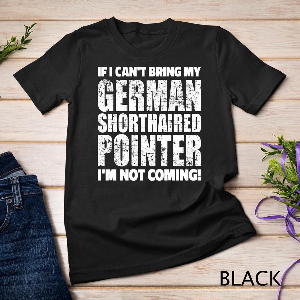 

If I can t bring German Shorthaired Pointer I m not coming Unisex T-shirt XL