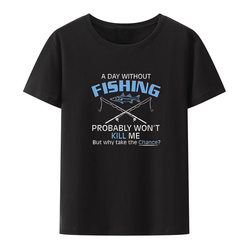 A Day Without Fishing Probably Wont Kill Me Gift Idea To Dad Funny T Shirt Shortsleev Hipster Print Koszulki Loose Cool Oneck
