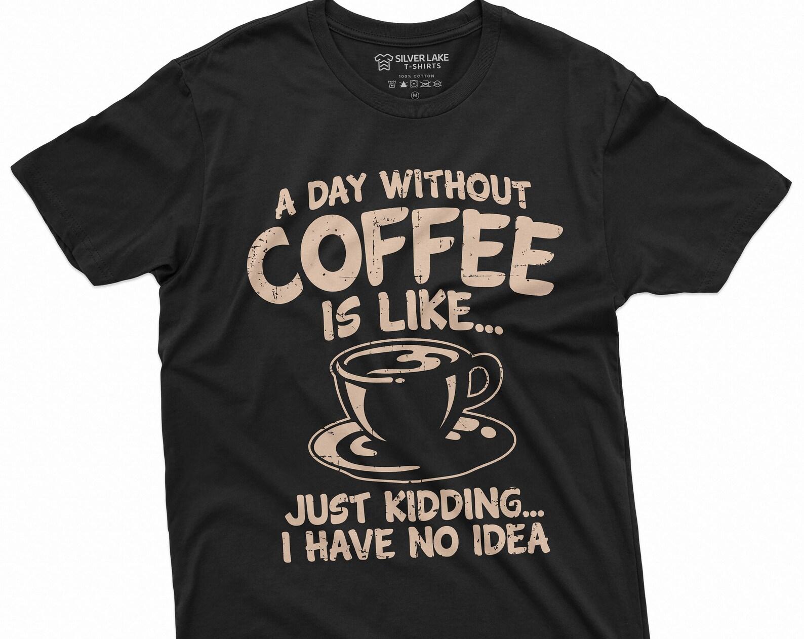 Funny Coffee T-shirt a day without coffee is like just kidding funny humor caffeine Coffee drinker tee Womens Mens Unisex Tee 3XL