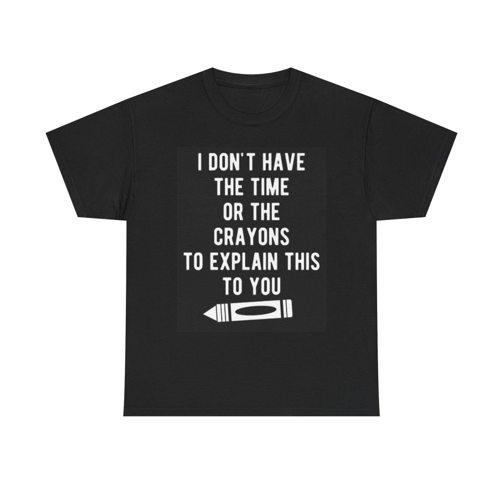 Men s and Women s T-shirts I Dont Have The Time Crayons Funny Graphic L