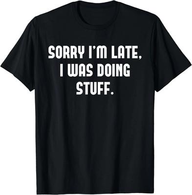 Sorry I'm Late, I Was Doing Stuff Design Gift Idea Tee T-Shirt S-3XL