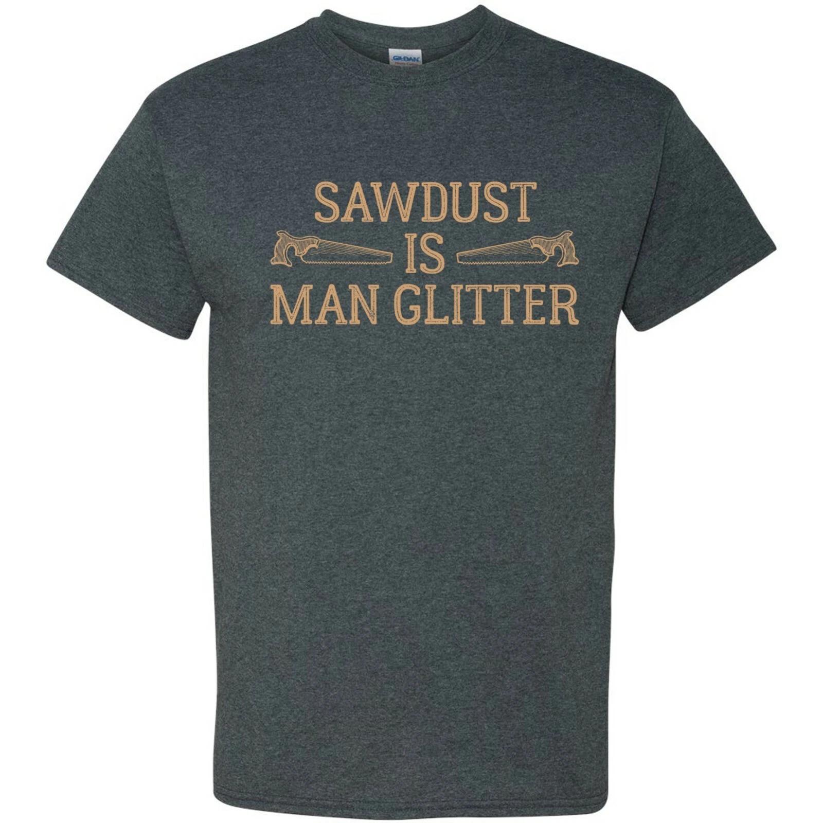 Sawdust is Man Glitter - Funny Dad Handyman Carpenter T Shirt L
