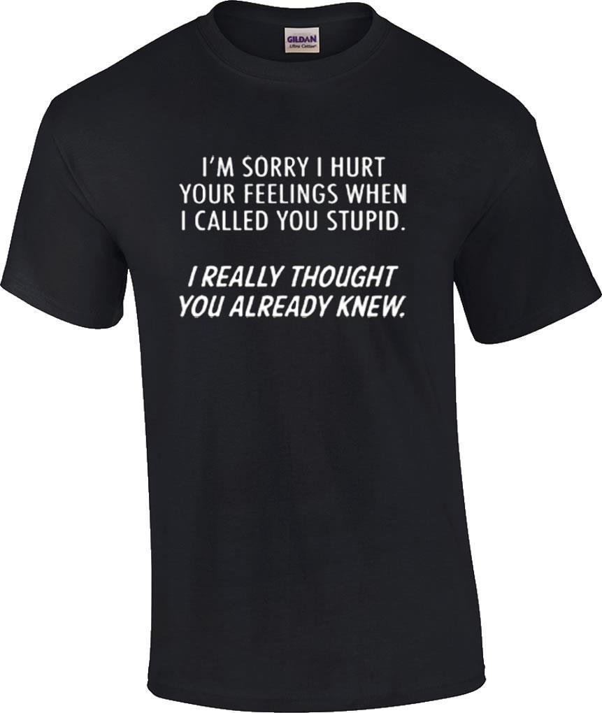 Funny Sorry I Hurt Your Feelings When Called You Stupid Thought You Knew T-Shirt M