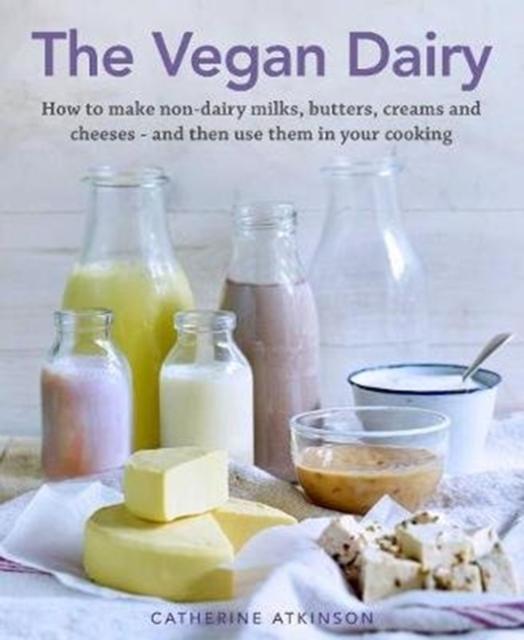 The The Vegan Dairy : How To Make Non-dairy Milks, Butters, Creams and Cheeses - and Then Use Them In Your Cooking Book