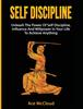 The Self Discipline : Unleash The Power Of Self Discipline, Influence And Willpower In Your Life To Achieve Anything Book