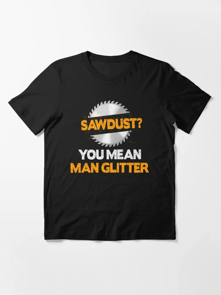 Sawdust You Mean Man Glitter Classic T-Shirt M