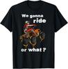 We Gonna Ride Or What_ - Fun Gift ATV Four Wheeler Quad Bike Gift Unisex T-Shirt