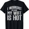 I Workout Because My Wife Is Hot Fun Gym Fitness Husband Men T-Shirt