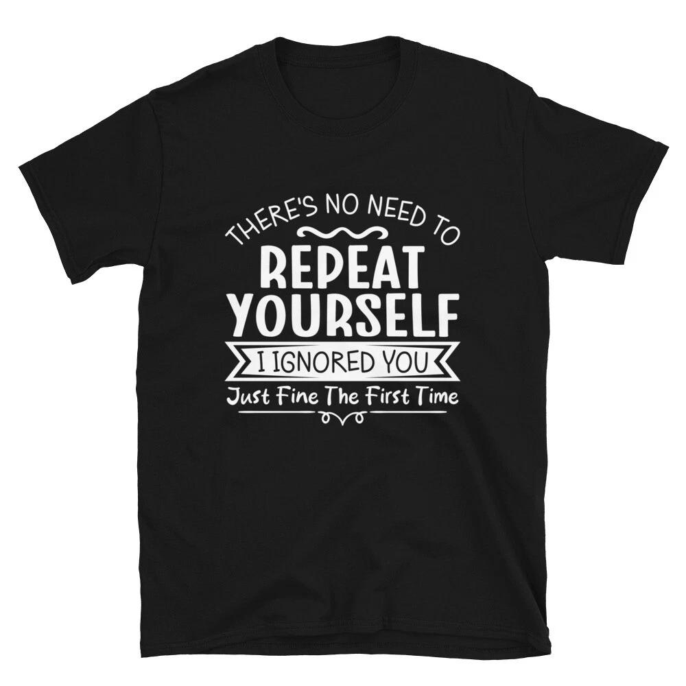 There s No Need To Repeat Yourself Sarcastic Adult Humor Gift Unisex T- Shirt S