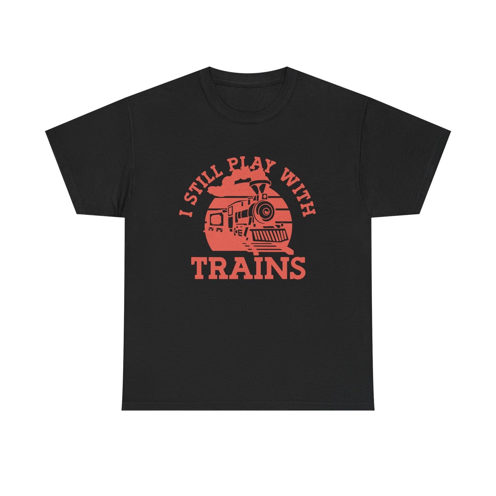 

I Still Play With Trains - Funny Tee Shirt For Train Set Enthusiast L