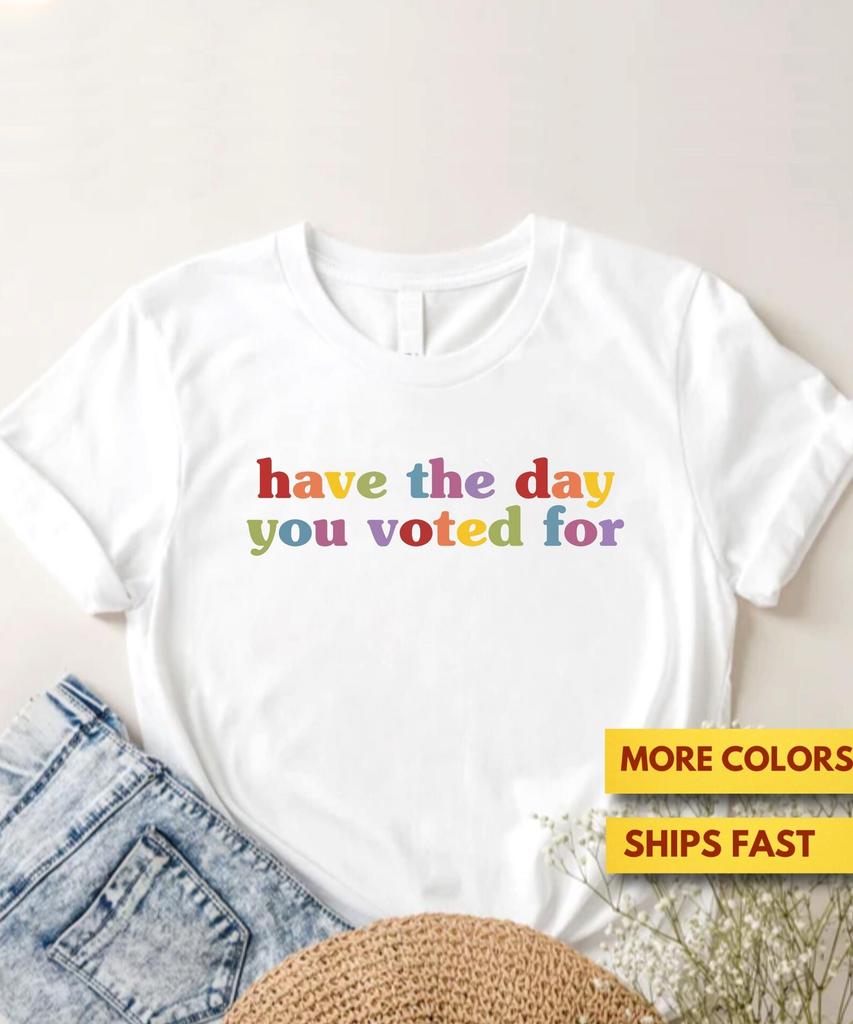 Have The Day You Voted For Funny Quote Shirt, Anti Trump, FDT, Sarcasm Politics Shirt, Liberal Politics, GifT shirt, Ultra Soft Premium Tee