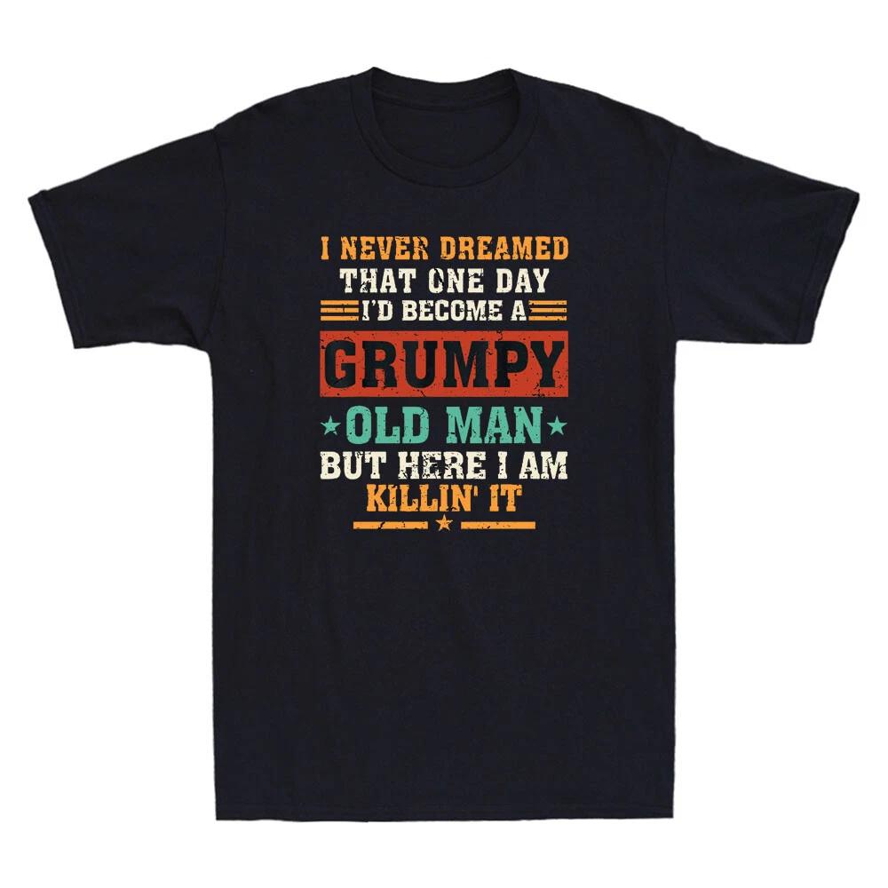 Never Dreamed I d Become A Grumpy Old Man Grandpa Killin It Funny Men s T-Shirt S