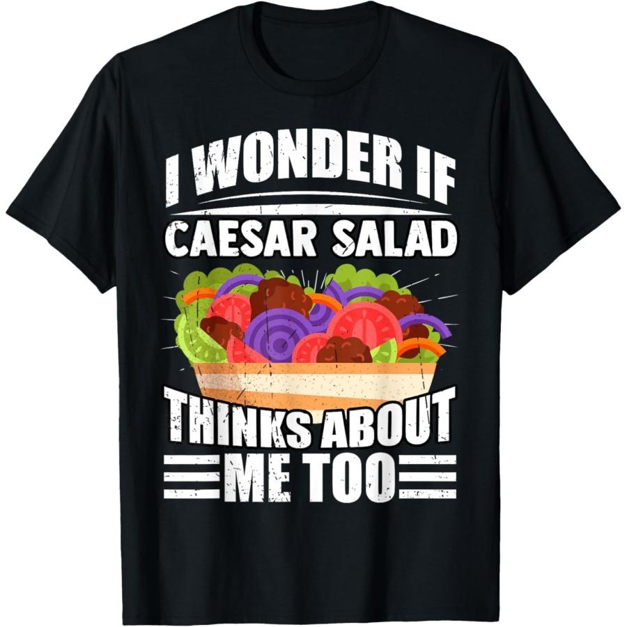 I Wonder If Caesar Salad Thinks About Me Too Food Sayings T-Shirt S