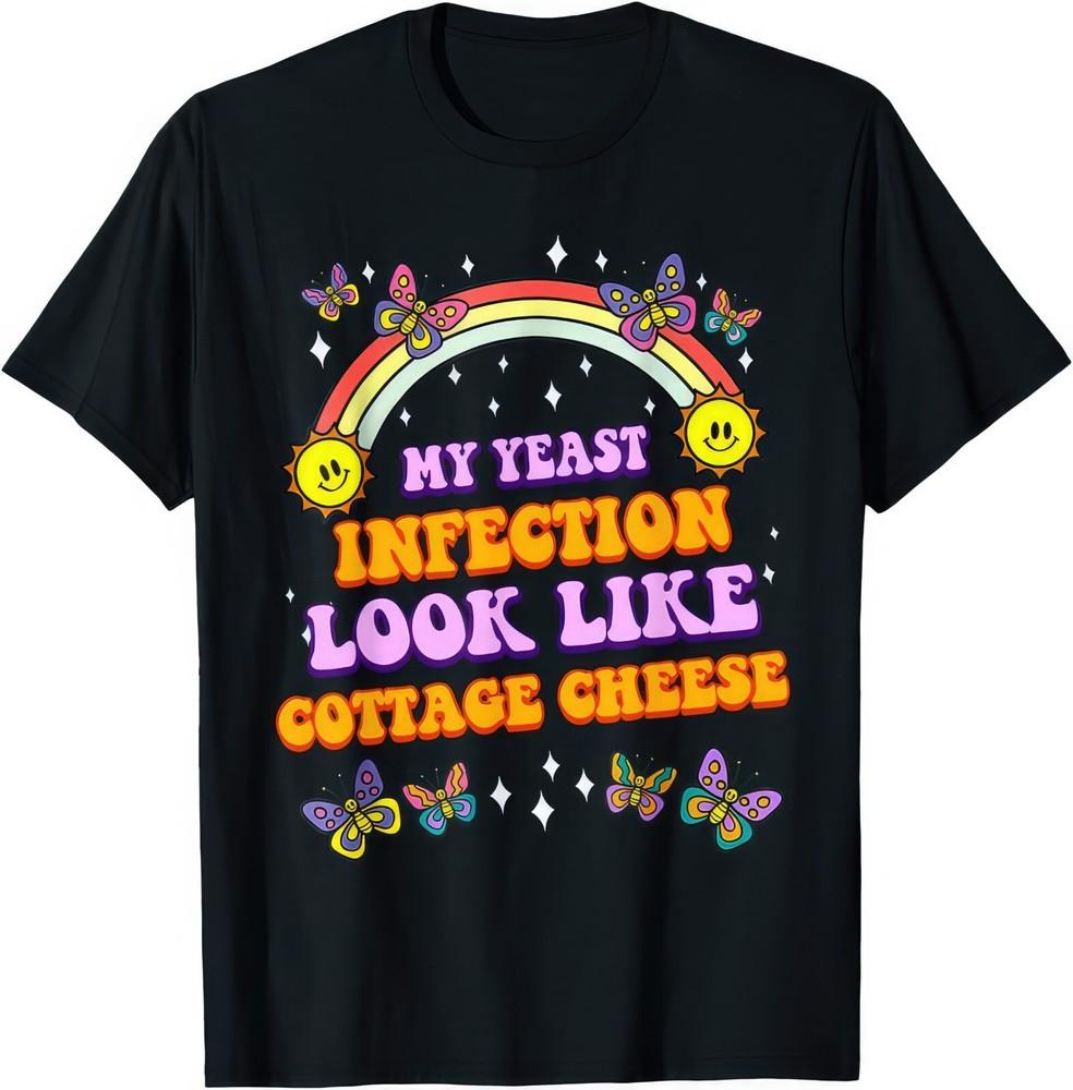 My Yeast Infection Looks Like Cottage Cheese Funny Rude Gift Offensive T Shirt
