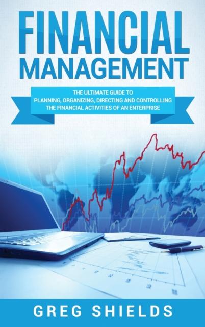 Kniha Financial Management : The Ultimate Guide To Planning, Organizing, Directing, and Controlling the Financial Activities of an Enterprise
