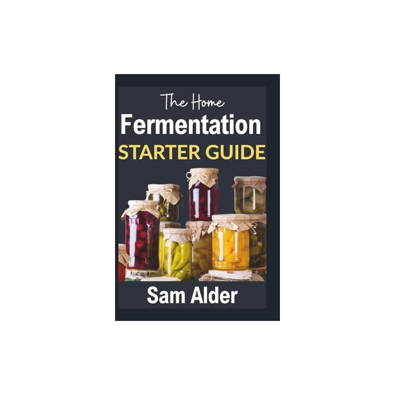 The Home Fermentation Starter Guide: Craft Delicious Probiotic Foods with Ease