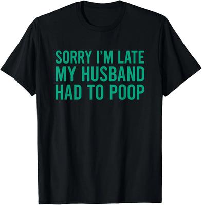 Sorry I_m Late My Husband Had To Poop Funny Wife Gift Unisex T-Shirt