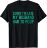 Sorry I_m Late My Husband Had To Poop Funny Wife Gift Unisex T-Shirt