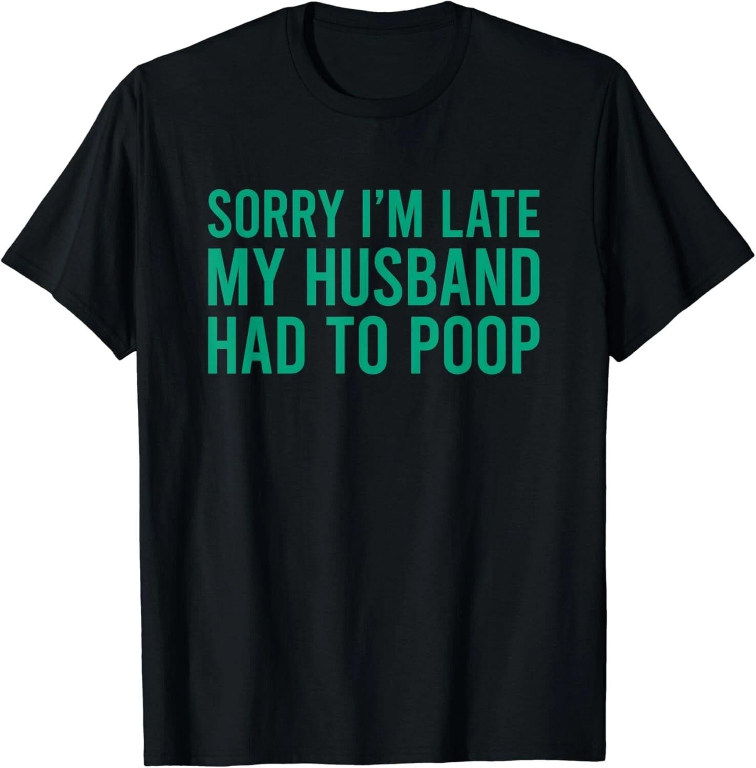 

Sorry I_m Late My Husband Had To Poop Funny Wife Gift Unisex T-Shirt S