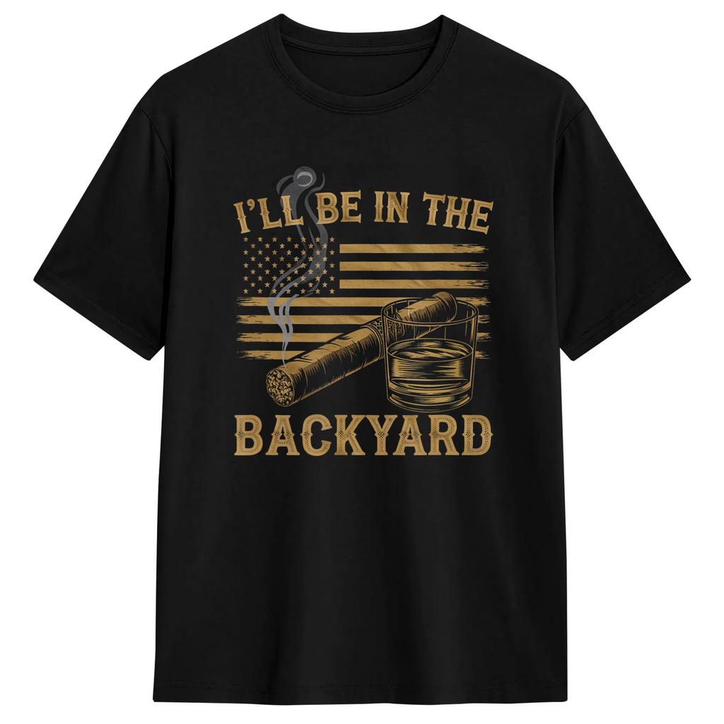 Ill Be In The Backyard Funny Cigar And Bourbon Lovers Tshirt Summer Leisure T Shirts Cotton Oneck Oversized Tees Gift Idea