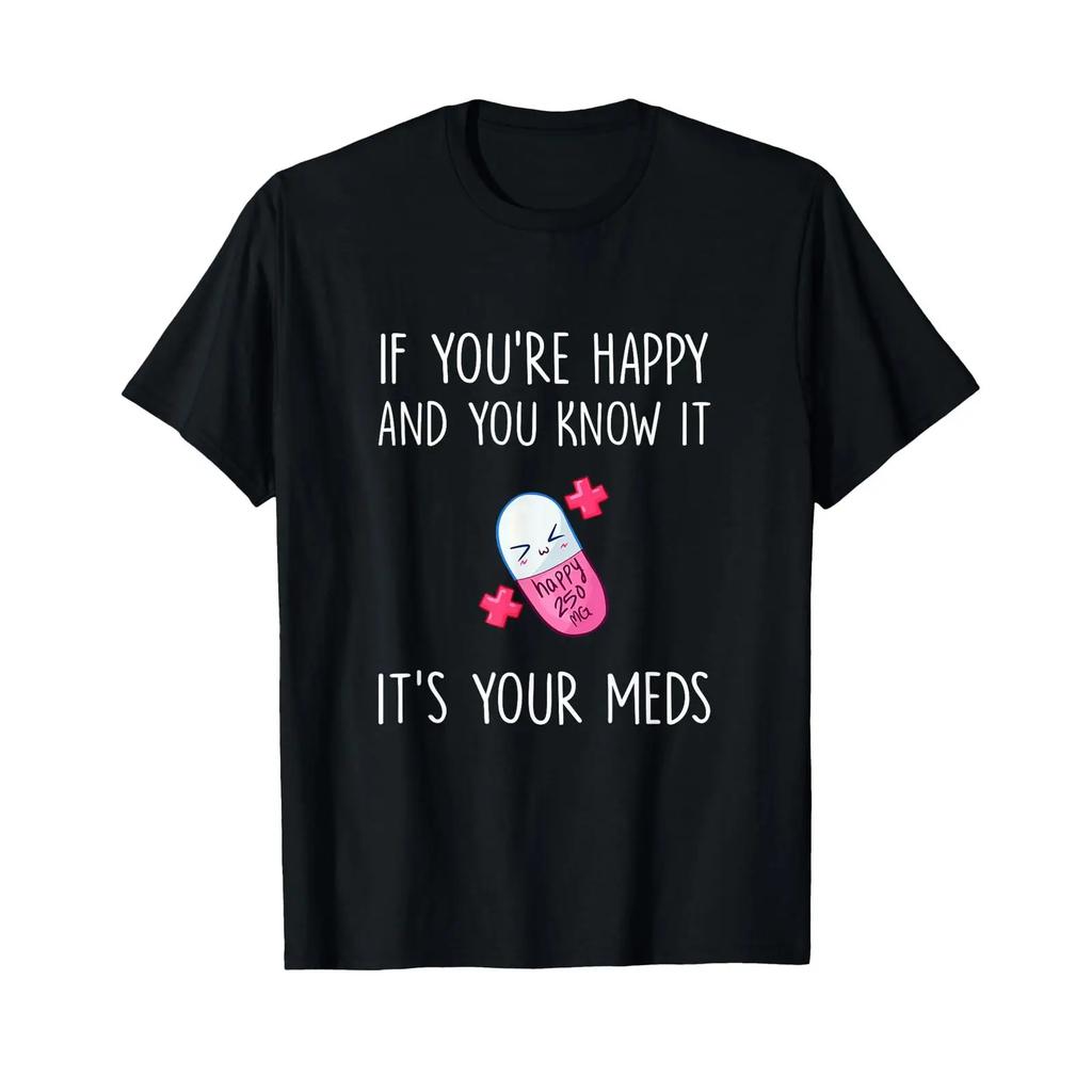 If Youre Happy And You Know It Its Your Meds Took A Pill T Shirt Vintage Comfortable Homme Casual Fashion Graphic