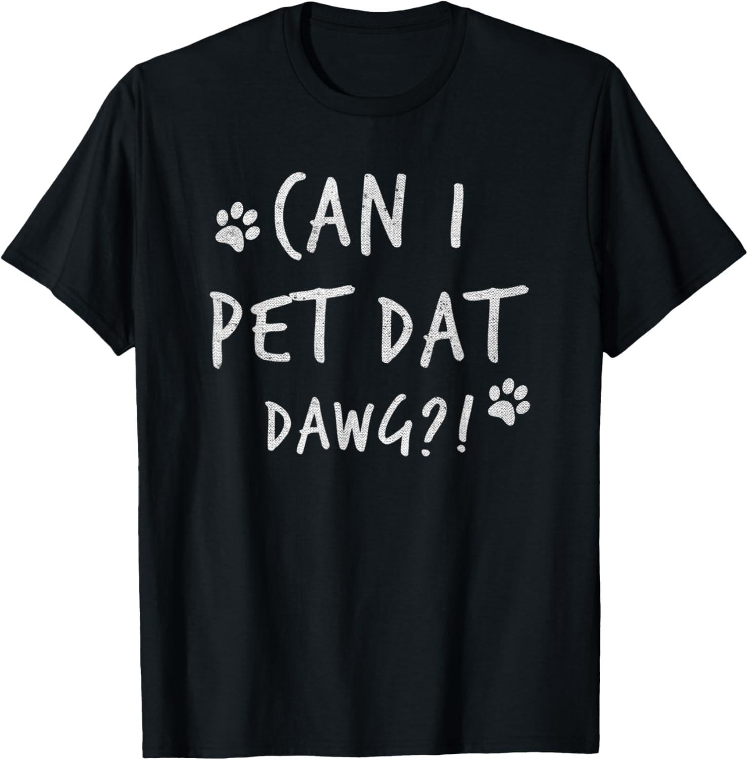 Can I Pet Dat Dawg Can I Pet That Dog Funny Dog T-Shirt Mens Womens Tees Top unisex T-Shirt Mens Womens Tees Top 3XL