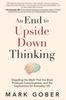 The An End To Upside Down Thinking : Dispelling the Myth That the Brain Produces Consciousness, and the Implications for Everyday Life Book