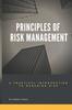 The Principles of Risk Management : A Practical Introduction To Managing Risk For Beginners Book