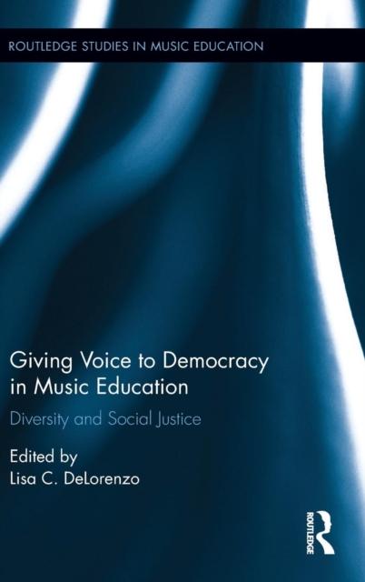 The Giving Voice To Democracy In Music Education : Diversity and Social Justice In the Classroom Book