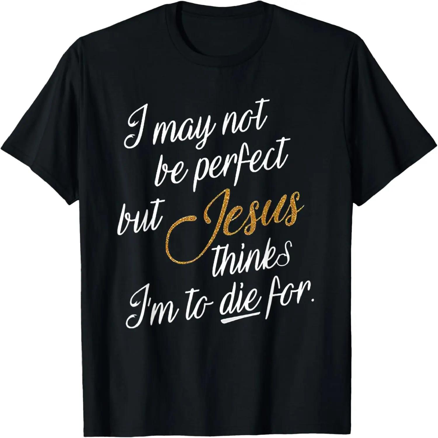 I May Not Be Perfect But Jesus Thinks I m To Die For T-Shirt S