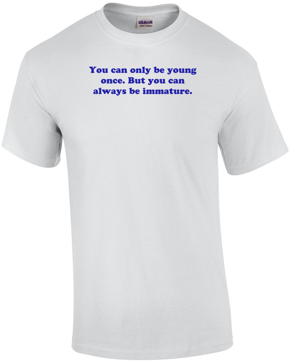 You can only be young once. But you can always be immature. Shirt Unisex T-Shirt S