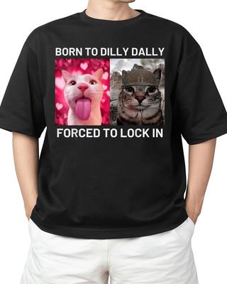 Born To Dilly Dally Forced To Lock In Cat Meme For Adult S-4XL T-Shirt