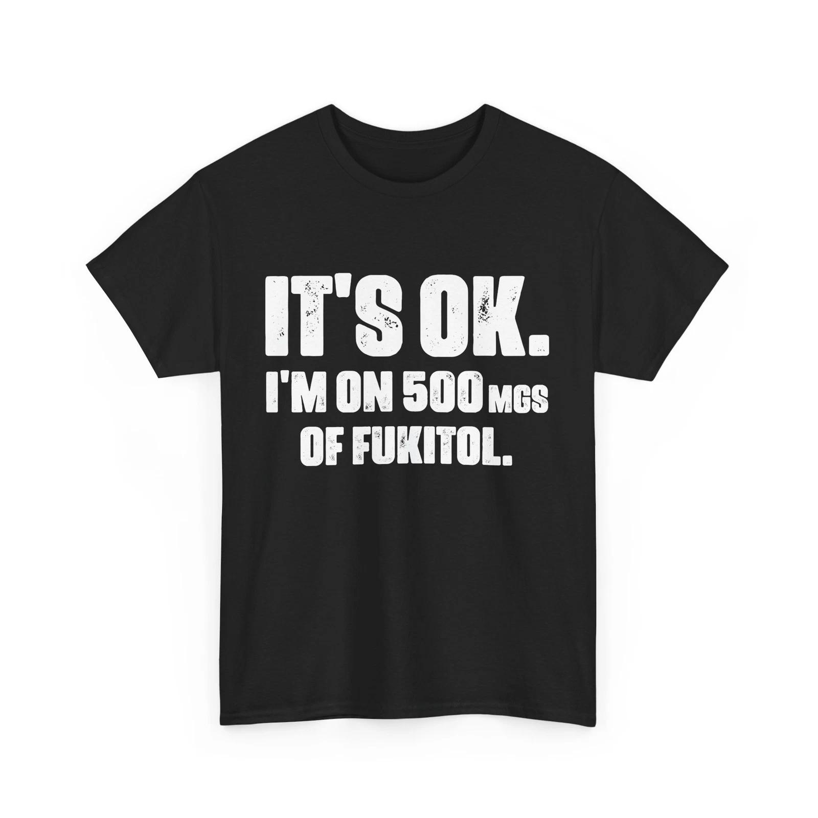 

Nurse Sarcastic Quote Shirt, It s Ok I m On 500mg Of Fukitol Funny Quote Shirt 2XL