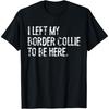 I Left My Border Collie To Be Here T-Shirt