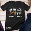 Funny At My Age I Need Glasses Cool Cocktail Glass Joke T Shirt
