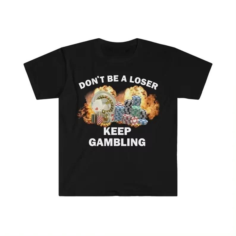 2026 Don't Be A Loser Keep Gambling T Shirt Humor Tee Funny Gift Meme Men's and Women's Funny Cotton T-Shirt Summer Clothing Tops