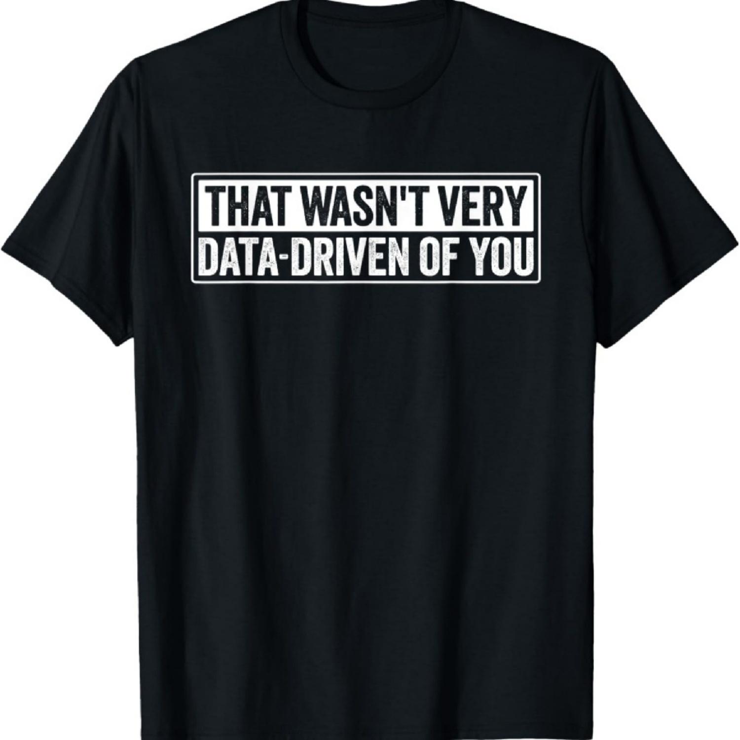 Funny That Wasn t Very Data Driven Of You Data Analyst Geek T-Shirt XXXXXL