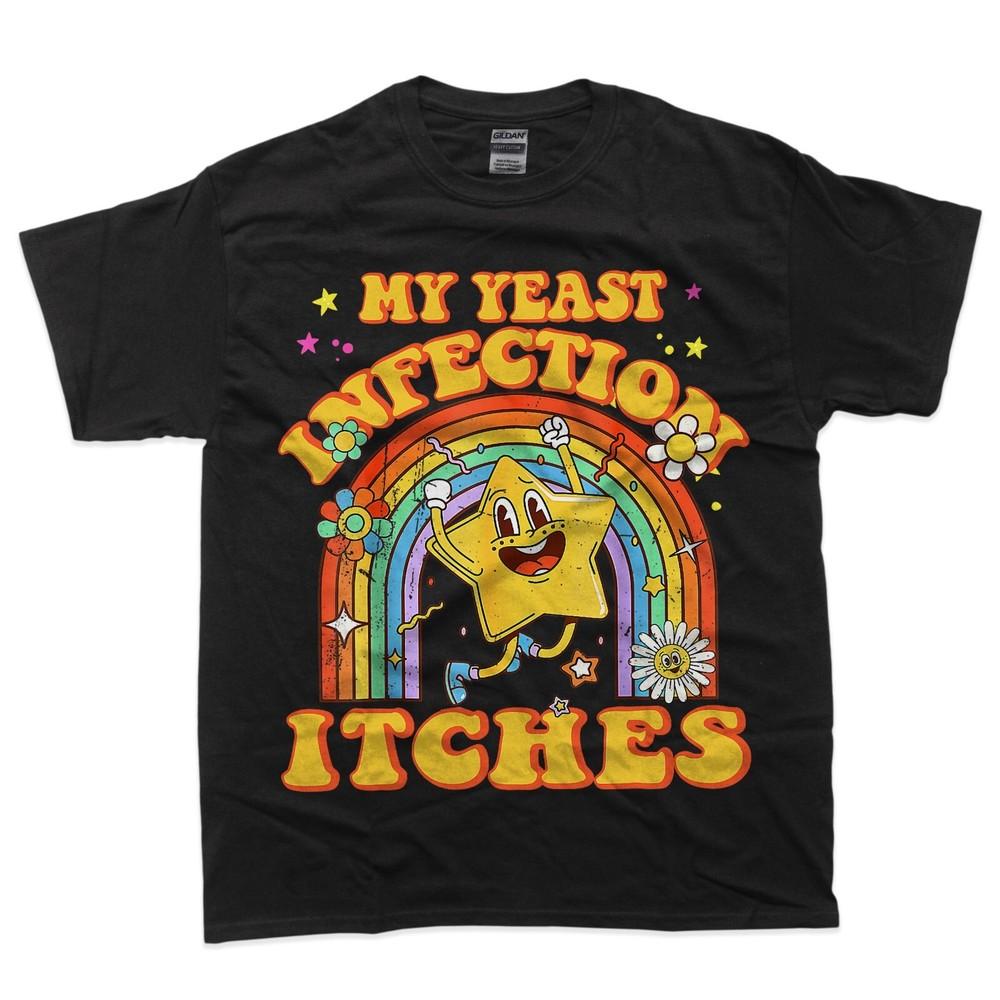 

Funny Meme My Yeast Infection Itches Weird Humor Offensive T-Shirt S