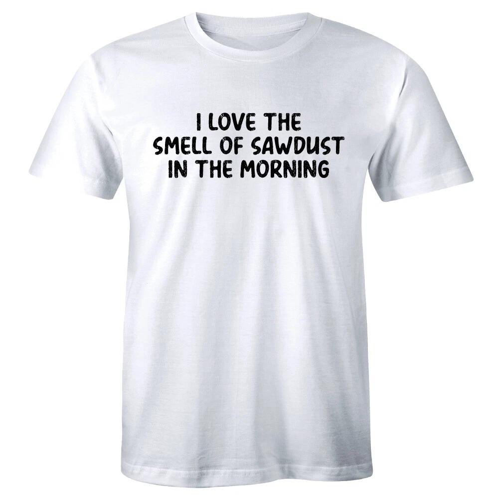 I Love The Smell of Sawdust In The Morning Men s T-Shirt Funny Woodworker Shirt 4XL