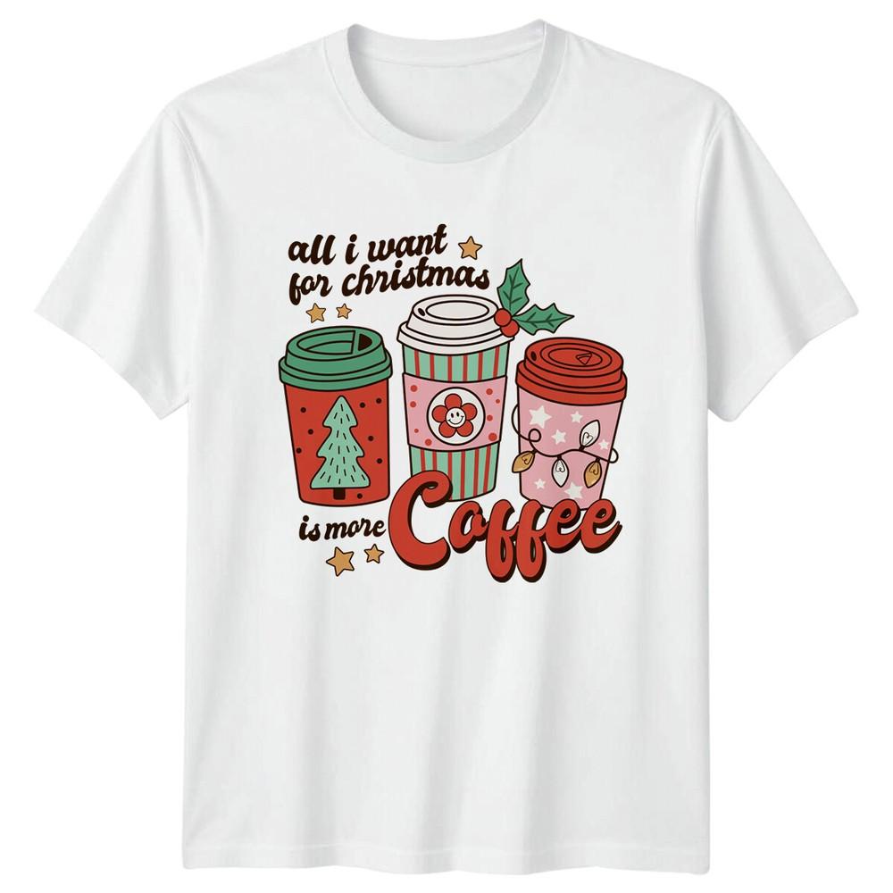 All I Want For Christmas Is More Coffee Christmas Unisexs TShirt Unisexs Tee S